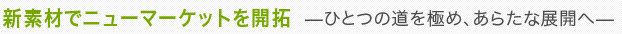 新素材でニューマーケットを開拓