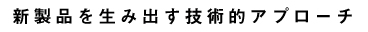 新製品を生み出す技術的アプローチ