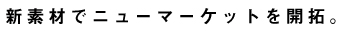 新素材でニューマーケットを開拓。